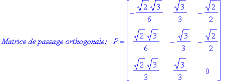 `Matrice de passage orthogonale:   P` = matrix([[-1/6*2^(1/2)*3^(1/2), 1/3*3^(1/2), -1/2*2^(1/2)], [1/6*2^(1/2)*3^(1/2), -1/3*3^(1/2), -1/2*2^(1/2)], [1/3*2^(1/2)*3^(1/2), 1/3*3^(1/2), 0]])